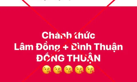 "Tỉnh Lâm Đồng và tỉnh Bình Thuận sáp nhập thành tỉnh Đồng Thuận" là thông tin sai sự thật